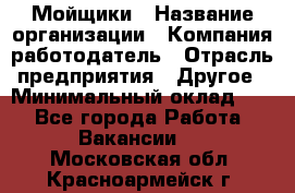 Мойщики › Название организации ­ Компания-работодатель › Отрасль предприятия ­ Другое › Минимальный оклад ­ 1 - Все города Работа » Вакансии   . Московская обл.,Красноармейск г.